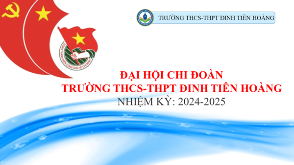 Đại hội chi đoàn trường THCS-THPT Đinh Tiên Hoàng nhiệm kỳ 2024-2025