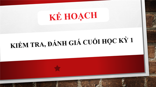 Kế hoạch Kiểm tra, đánh giá cuối học kỳ 1, năm học 2024 - 2025
