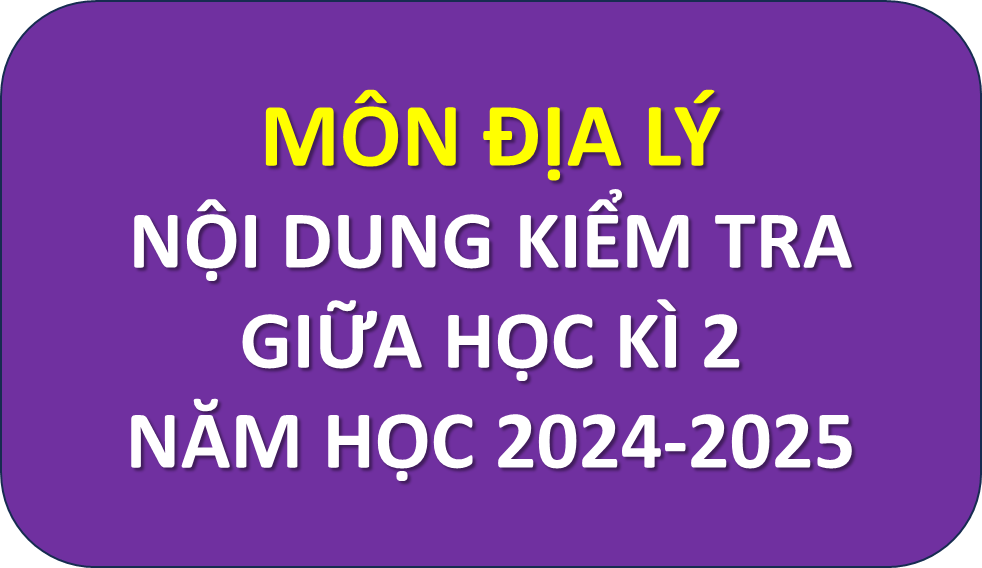 Nội dung ôn tập kiểm tra giữa học kì 2 môn Địa lý năm học 2024 - 2025