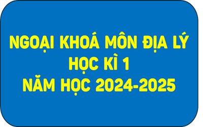 Ngoại khoá môn Địa lý học kì 1 năm học 2024-2025