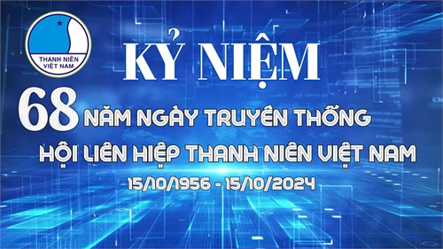 Kỷ niệm 68 năm ngày truyền thống Hội liên hiệp Thanh niên Việt Nam (15/10/1956 - 15/10/2024)