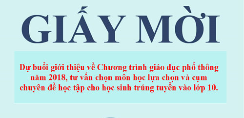 Giấy mời cha mẹ học sinh và học sinh trúng tuyển vào lớp 10 dự buổi giới thiệu về Chương trình giáo dục phổ thông năm 2018, 
tư vấn chọn môn học lựa chọn và cụm chuyên đề học tập.