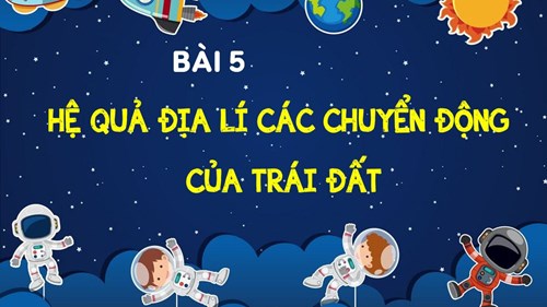 Bài 5: Hệ quả địa lí các chuyển động của trái đất