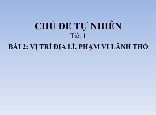Bài 2. VỊ TRÍ ĐỊA LÍ, PHẠM VI LÃNH THỔ