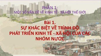 Bài 1. SỰ KHÁC BIỆT VỀ TRÌNH ĐỘPHÁT TRIỂN KINH TẾ - XÃ HỘI CỦA CÁC NHÓM NƯỚC