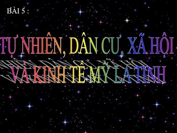 Bài 5. TỰ NHIÊN, DÂN CƯ, XÃ HỘI VÀ KINH TẾ MỸ LA TINH
