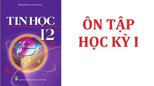 Nội dung ôn tập cuối kỳ học kỳ i môn: tin học, lớp 12