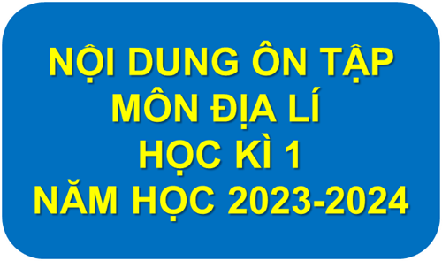 Nội dung ôn tập học kì 1, năm học 2023-2024 môn Địa lí