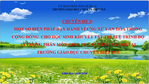 Chuyên đề 2: Một số biện pháp dạy hành vi ứng xử văn hóa trong cộng đồng  cho học sinh khuyết tật trí tuệ trình độ 1a trong phân môn giáo dục kĩ năng xã hội tại  trường giáo dục chuyên biệt 15/5