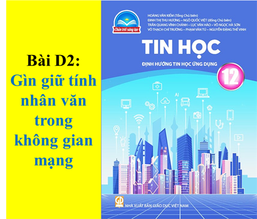 Lớp 12 - Chủ đề D - Bài D2: Gìn giữ tính nhân văn trên không gian mạng