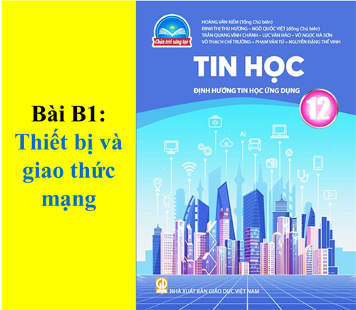 Lớp 12 - Chủ đề B - Bài B1: Thiết bị và giao thức mạng