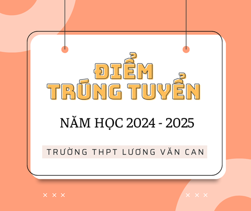 Công bố điểm trúng tuyển và hướng dẫn nộp hồ sơ vào lớp 10 trường THPT Lương Văn Can năm học 2024 - 2025