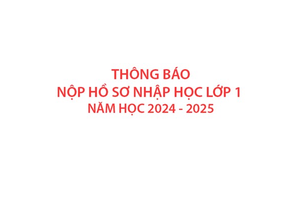Thông báo nộp hồ sơ nhập học Lớp 1 - Năm học 2024 - 2025