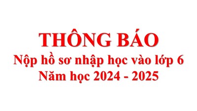 Thông báo nộp hồ sơ nhập học vào lớp 6 năm học 2024 - 2025