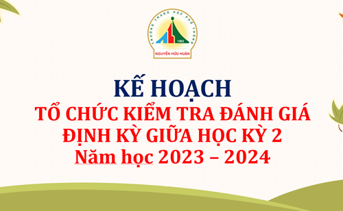 Kế hoạch tổ chức kiểm tra, đánh giá định kỳ gữa Học kỳ II - Năm học 2023 -2024