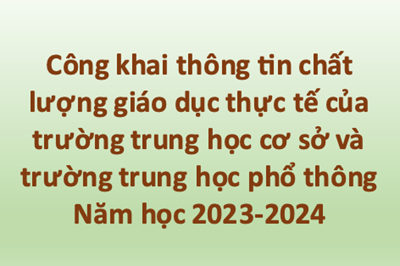 Công khai thông tin chất lượng giáo dục thực tế của trường trung học cơ sở và trường trung học phổ thông, năm học 2023 – 2024