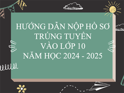 Hướng Dẫn Nộp Hồ Sơ Trúng Tuyển Vào Lớp 10 Năm Học 2024 - 2025