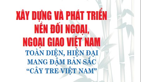 Tác phẩm:  Xây dựng và phát triển nền đối ngoại, ngoại giao Việt Nam toàn diện, hiện đại, mang đậm bản sắc “cây tre Việt Nam” của Tổng Bí thư Nguyễn Phú Trọng