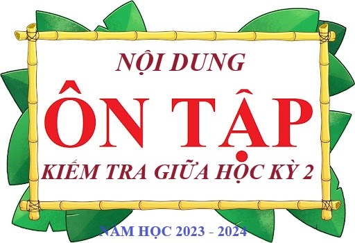 Nội dung ôn tập Kiểm tra giữa học kỳ 2 - Năm học 2023 - 2024