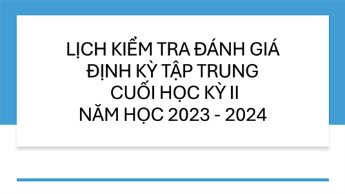 Lịch kiểm tra đánh giá định kỳ tập trungcuối học kỳ II năm học 2023 - 2024