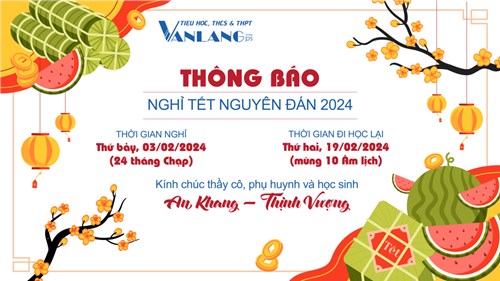 [Trường phổ thông Văn Lang] THÔNG BÁO NGHỈ TẾT NGUYÊN ĐÁN 2024