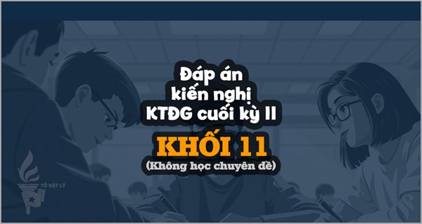 [KTĐGckII-Lí11-KCĐ] Đáp án kiến nghị