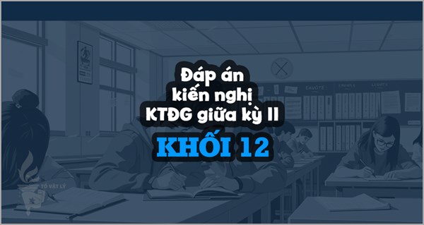 [KTĐGgkII-Lí12-CĐ] Đáp án kiến nghị