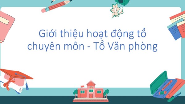 Giới thiệu hoạt động tổ chuyên môn - Tổ Văn phòng