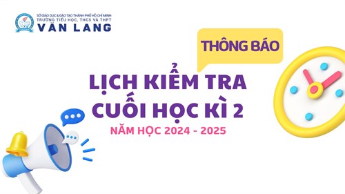 [Trường phổ thông Văn Lang] Thông báo lịch kiểm tra cuối học kì 2, năm học 2024 - 2025
