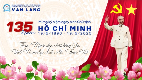 [Trường phổ thông Văn Lang] KỶ NIỆM 135 NĂM NGÀY SINH CHỦ TỊCH HỒ CHÍ MINH 19/5/1890 – 19/5/2025
